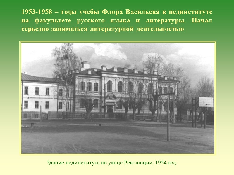 1953-1958 – годы учебы Флора Васильева в пединституте на факультете русского языка и литературы. 1953-1958 – годы учебы Флора Васильева в пединституте на факультете русского языка и литературы.
